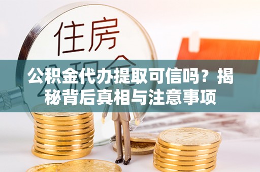 铜陵公积金代办提取可信吗？揭秘背后真相与注意事项