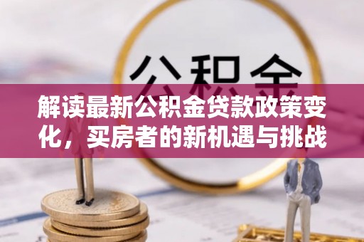 铜陵解读最新公积金贷款政策变化，买房者的新机遇与挑战