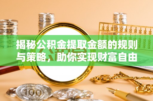 铜陵揭秘公积金提取金额的规则与策略，助你实现财富自由