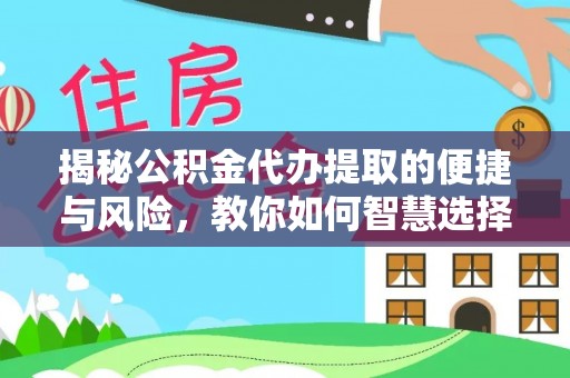 铜陵揭秘公积金代办提取的便捷与风险，教你如何智慧选择