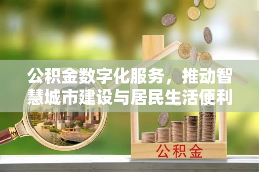 铜陵公积金数字化服务，推动智慧城市建设与居民生活便利化