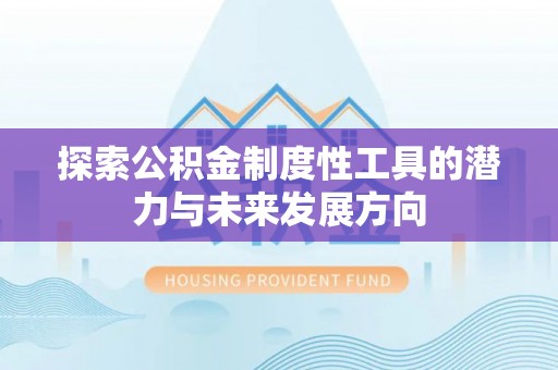 铜陵探索公积金制度性工具的潜力与未来发展方向