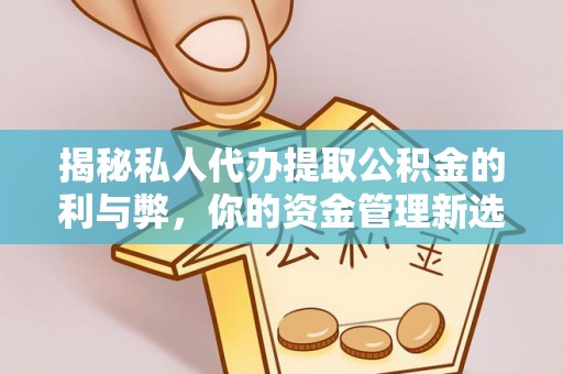 铜陵揭秘私人代办提取公积金的利与弊，你的资金管理新选择
