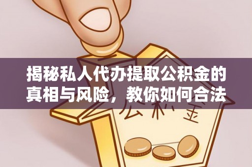 铜陵揭秘私人代办提取公积金的真相与风险，教你如何合法高效操作