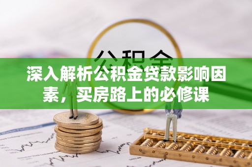 铜陵深入解析公积金贷款影响因素，买房路上的必修课