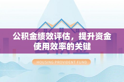 铜陵公积金绩效评估，提升资金使用效率的关键