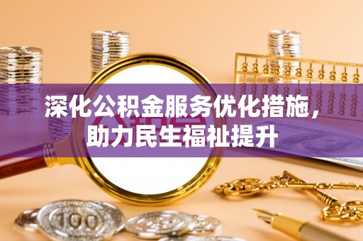 铜陵深化公积金服务优化措施，助力民生福祉提升
