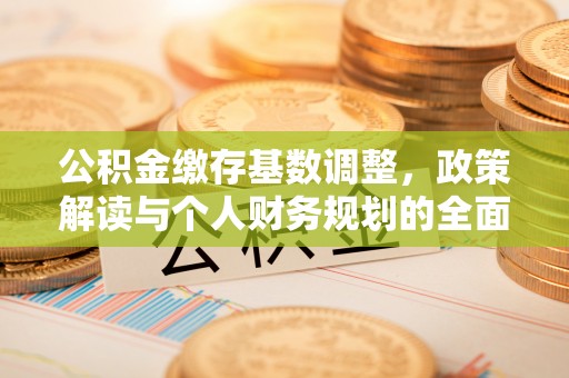 铜陵公积金缴存基数调整，政策解读与个人财务规划的全面分析