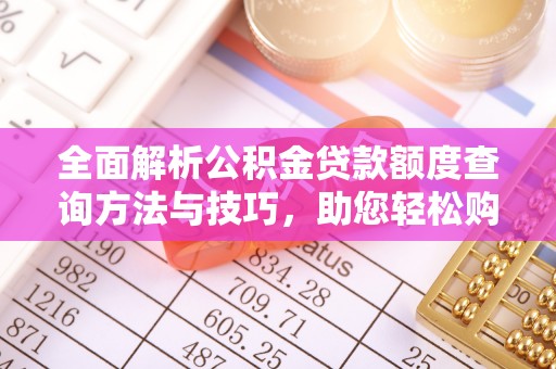 铜陵全面解析公积金贷款额度查询方法与技巧，助您轻松购房