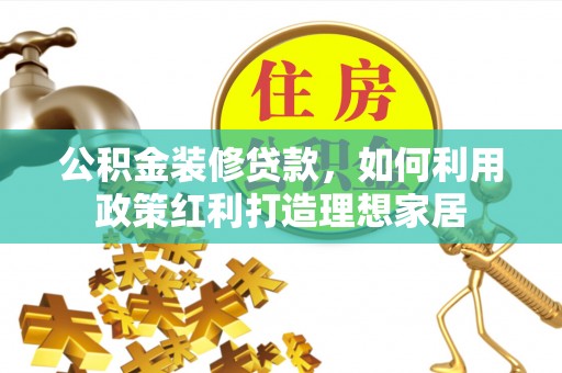 铜陵公积金装修贷款，如何利用政策红利打造理想家居