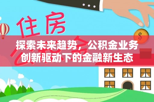 铜陵探索未来趋势，公积金业务创新驱动下的金融新生态