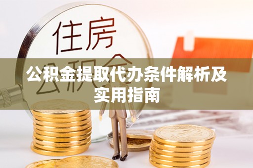 铜陵公积金提取代办条件解析及实用指南