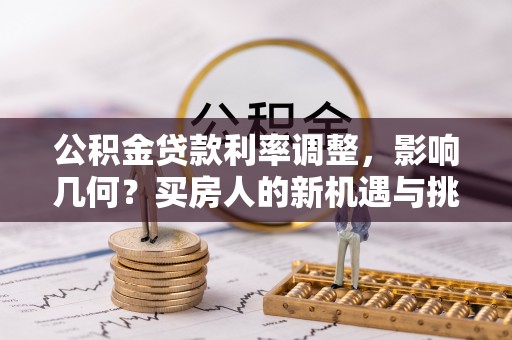 铜陵公积金贷款利率调整，影响几何？买房人的新机遇与挑战