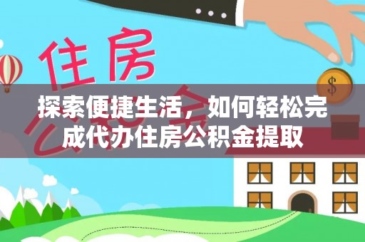 铜陵探索便捷生活，如何轻松完成代办住房公积金提取