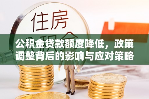 铜陵公积金贷款额度降低，政策调整背后的影响与应对策略