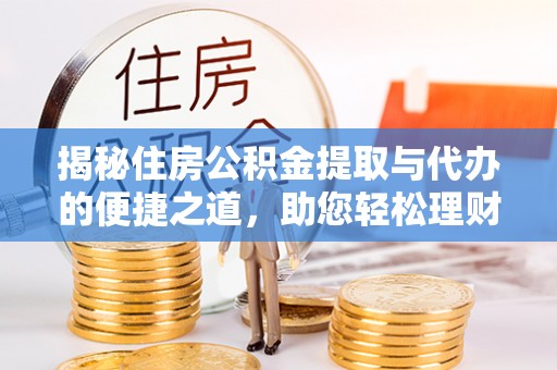 铜陵揭秘住房公积金提取与代办的便捷之道，助您轻松理财