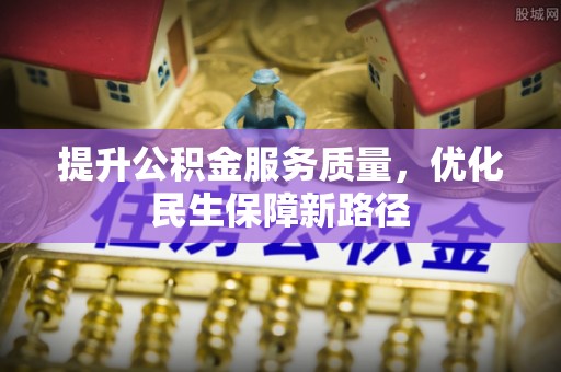 铜陵提升公积金服务质量，优化民生保障新路径