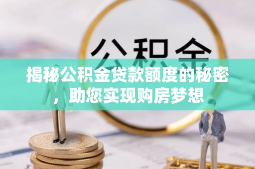铜陵揭秘公积金贷款额度的秘密，助您实现购房梦想
