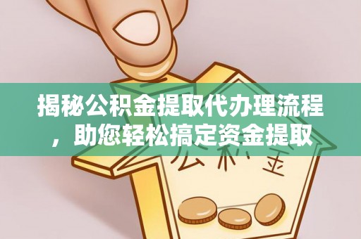 铜陵揭秘公积金提取代办理流程，助您轻松搞定资金提取