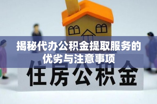 铜陵揭秘代办公积金提取服务的优劣与注意事项