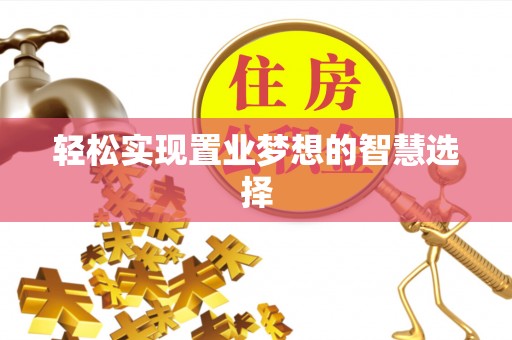 铜陵轻松实现置业梦想的智慧选择