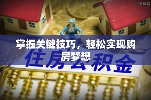 铜陵掌握关键技巧，轻松实现购房梦想