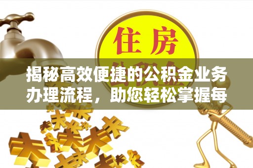 铜陵揭秘高效便捷的公积金业务办理流程，助您轻松掌握每一步