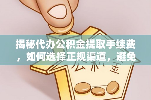 铜陵揭秘代办公积金提取手续费，如何选择正规渠道，避免上当受骗