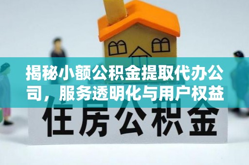 铜陵揭秘小额公积金提取代办公司，服务透明化与用户权益保障