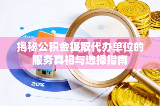 铜陵揭秘公积金提取代办单位的服务真相与选择指南