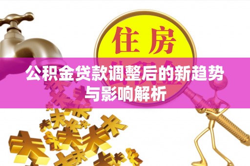 铜陵公积金贷款调整后的新趋势与影响解析