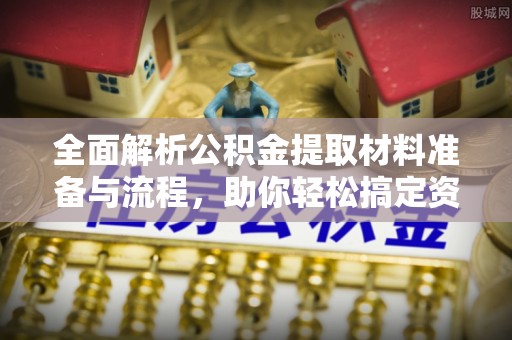 铜陵全面解析公积金提取材料准备与流程，助你轻松搞定资金提取