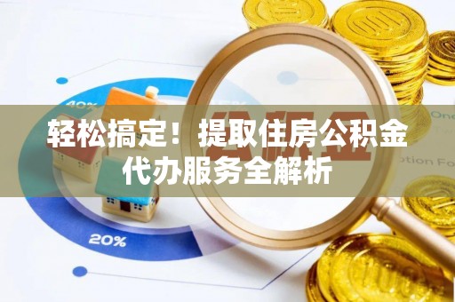 铜陵轻松搞定！提取住房公积金代办服务全解析