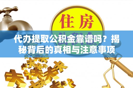 铜陵代办提取公积金靠谱吗？揭秘背后的真相与注意事项