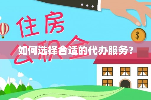 铜陵如何选择合适的代办服务？