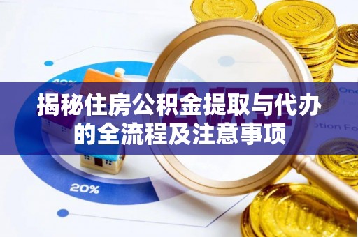 铜陵揭秘住房公积金提取与代办的全流程及注意事项